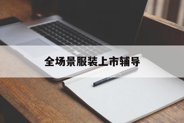 嘉义市全场景服装上市辅导(服装怎么样打造场景化)
