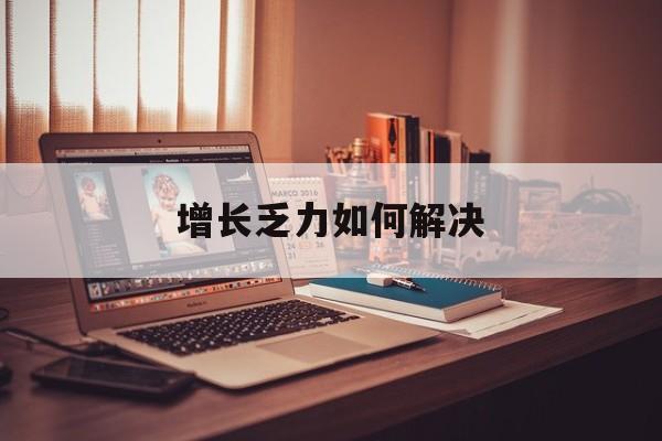 嘉义市增长乏力如何解决(增长乏力是下降的意思吗)